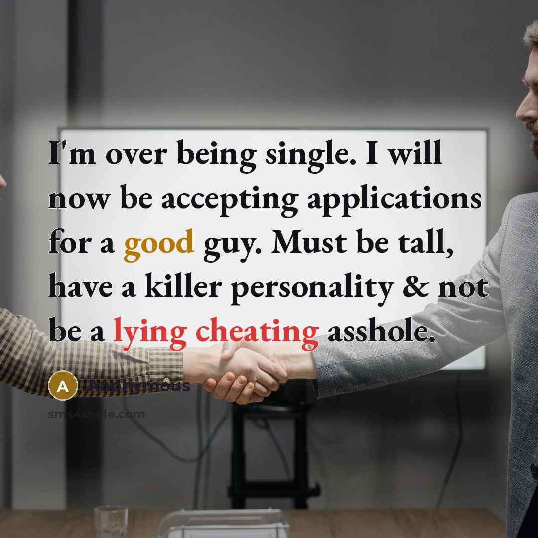 “I'm over being single. I will now be accepting applications for a good guy. Must be tall, have a killer personality & not be a lying cheating asshole.” quote by Anonymous