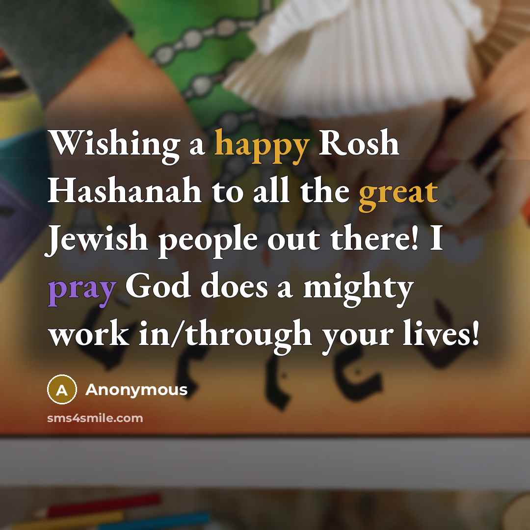 “Wishing a happy Rosh Hashanah to all the great Jewish people out there! I pray God does a mighty work in/through your lives!” quote by Anonymous