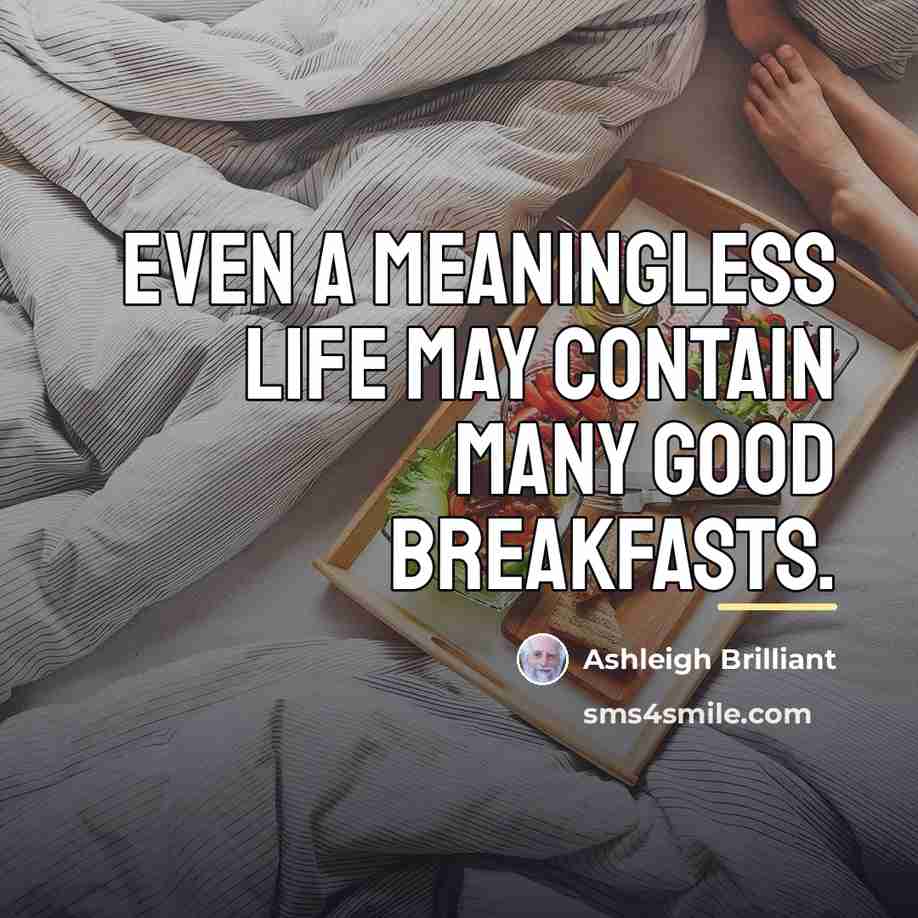 “Even a meaningless life may contain many good breakfasts.…” quote by Ashleigh Brilliant