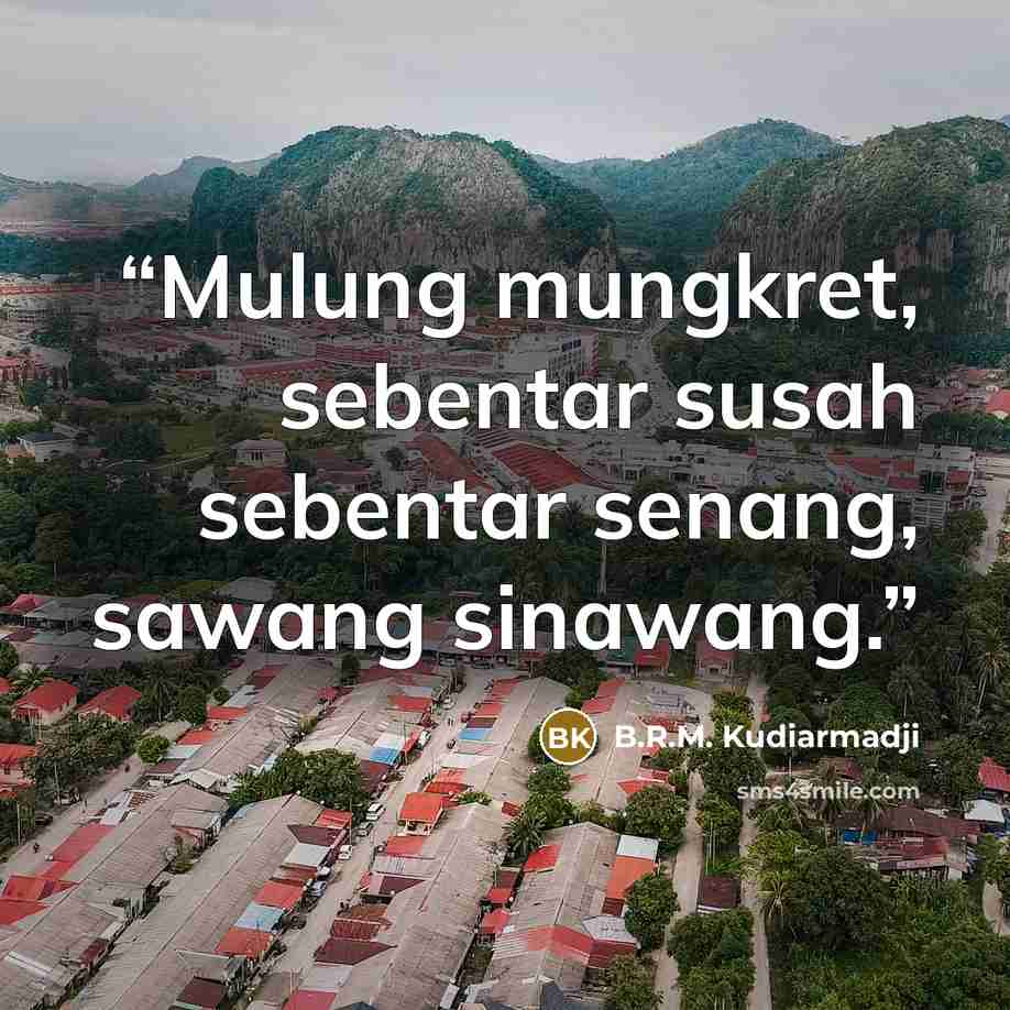 “Mulung mungkret, sebentar susah sebentar senang, sawang sinawang.” quote by B.R.M. Kudiarmadji