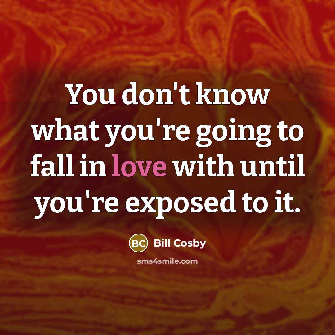 “You don't know what you're going to fall in love…” quote by Bill Cosby