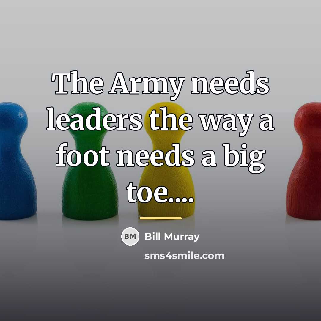 “The Army needs leaders the way a foot needs a…” quote by Bill Murray