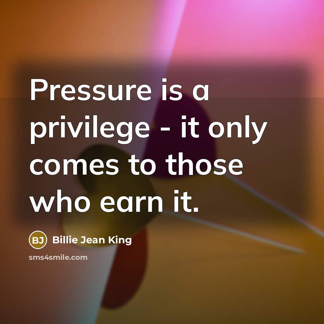 “Pressure is a privilege - it only comes to those…” quote by Billie Jean King