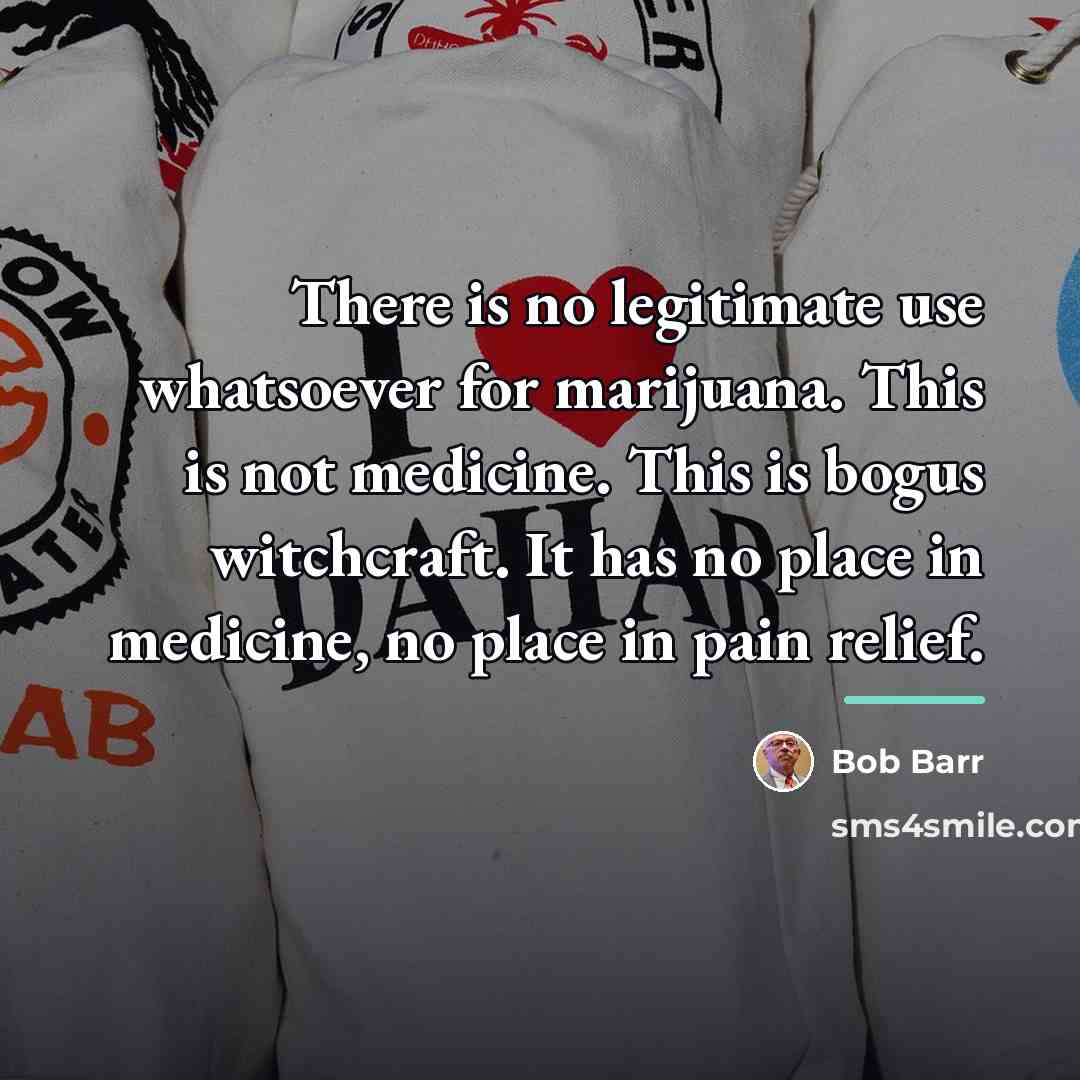 “There is no legitimate use whatsoever for marijuana. This is…” quote by Bob Barr