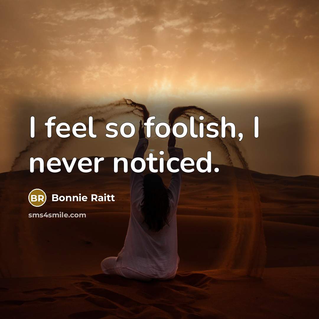 “I feel so foolish, I never noticed.…” quote by Bonnie Raitt