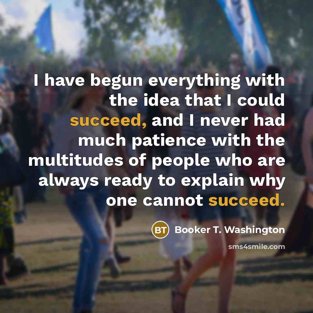 “I have begun everything with the idea that I could…” quote by Booker T. Washington