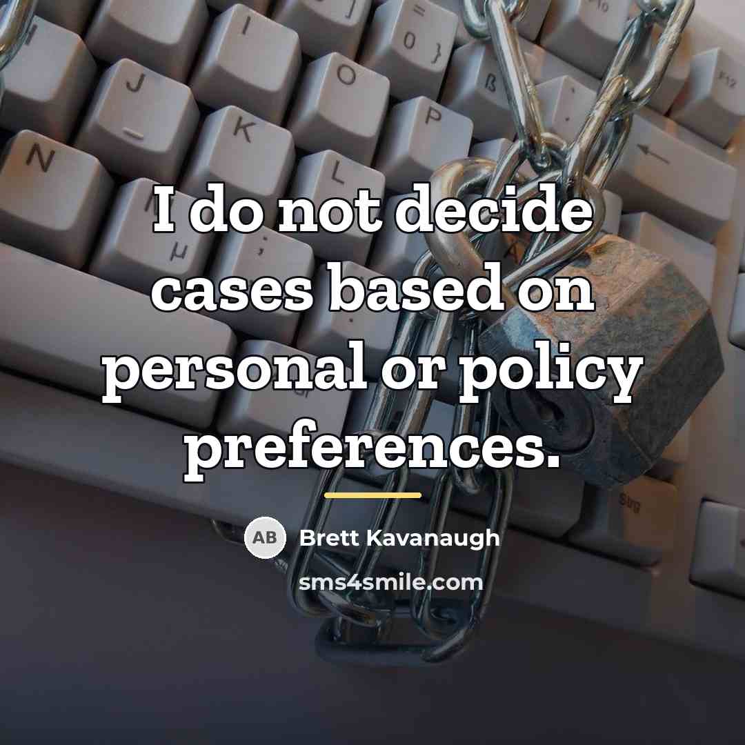 “I do not decide cases based on personal or policy…” quote by Brett Kavanaugh