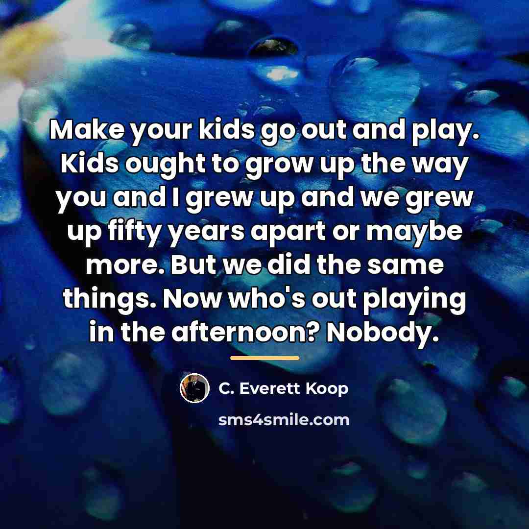 “Make your kids go out and play. Kids ought to…” quote by C. Everett Koop