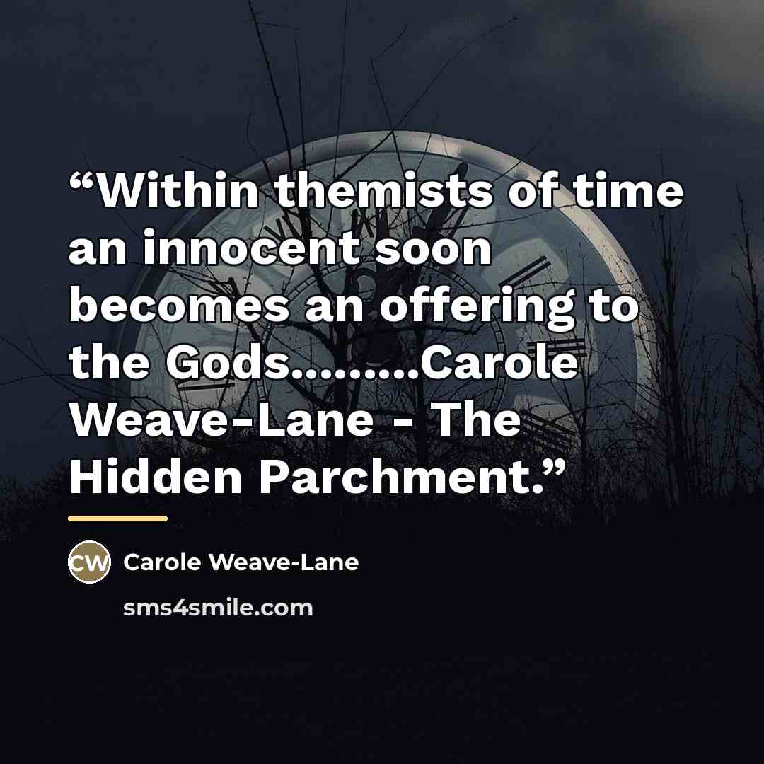 “Within themists of time an innocent soon becomes an offering to the Gods.........Carole Weave-Lane - The Hidden Parchment.” quote by Carole Weave-Lane