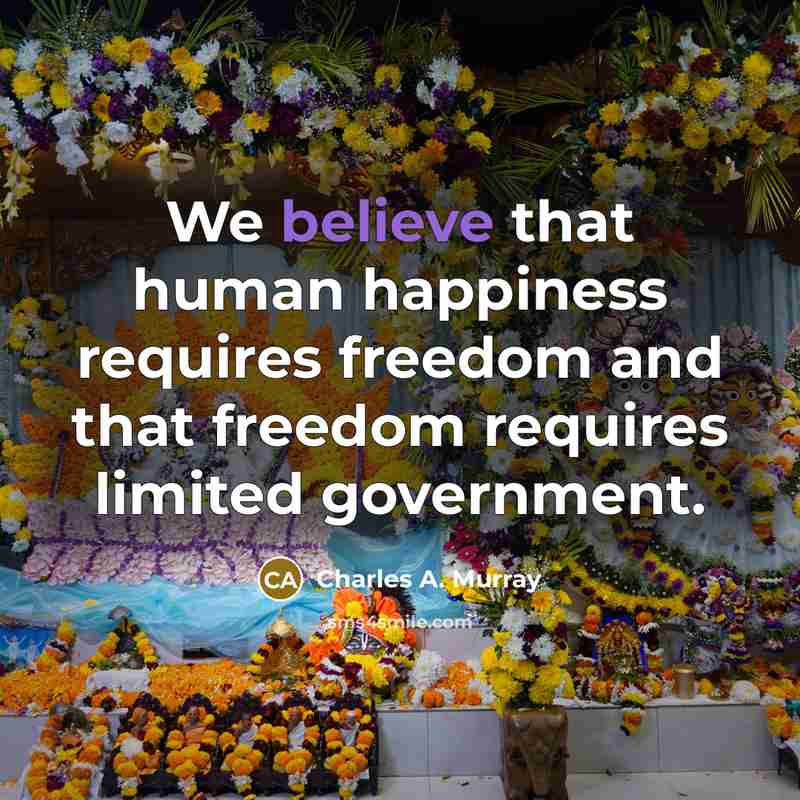 “We believe that human happiness requires freedom and that freedom…” quote by Charles A. Murray