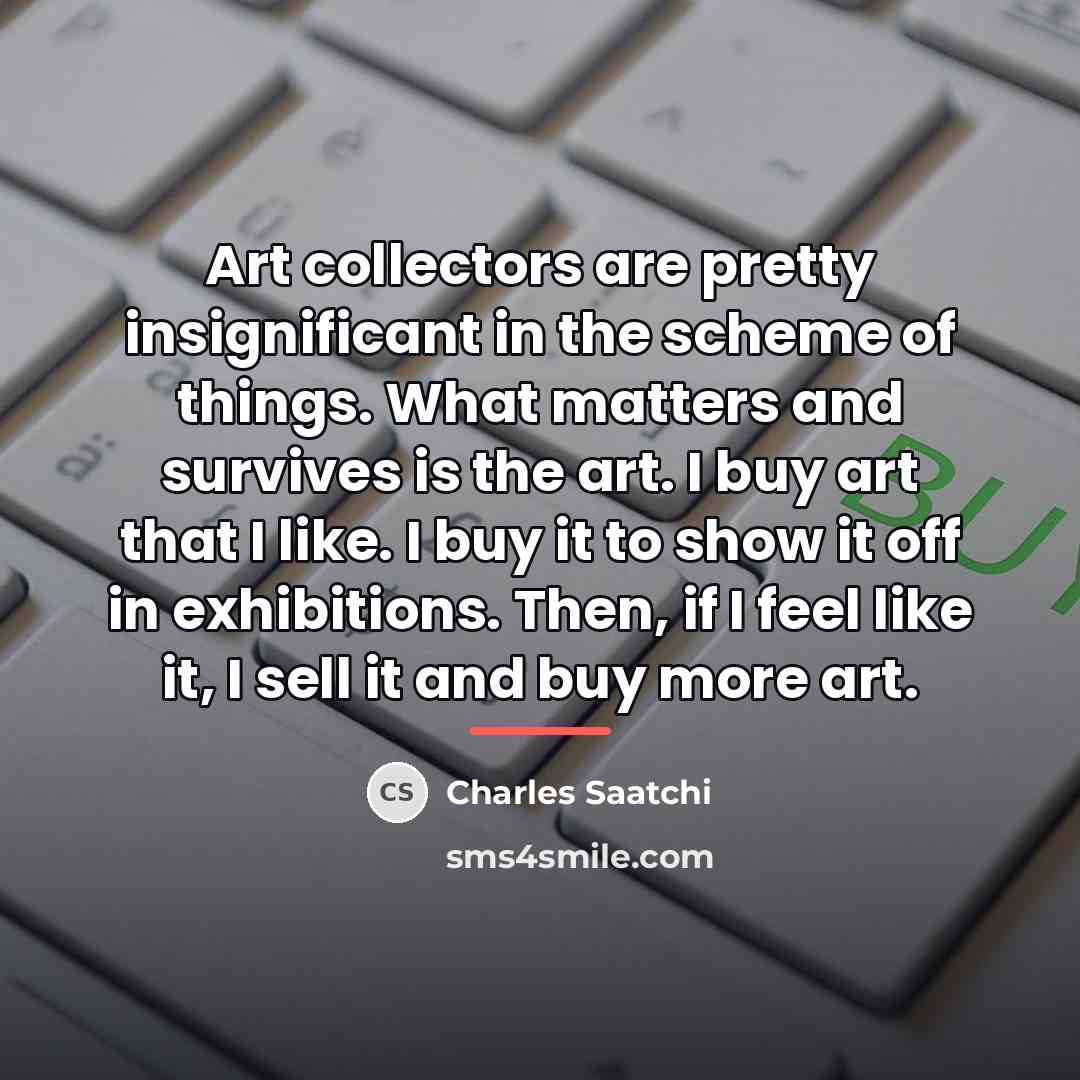 “Art collectors are pretty insignificant in the scheme of things.…” quote by Charles Saatchi