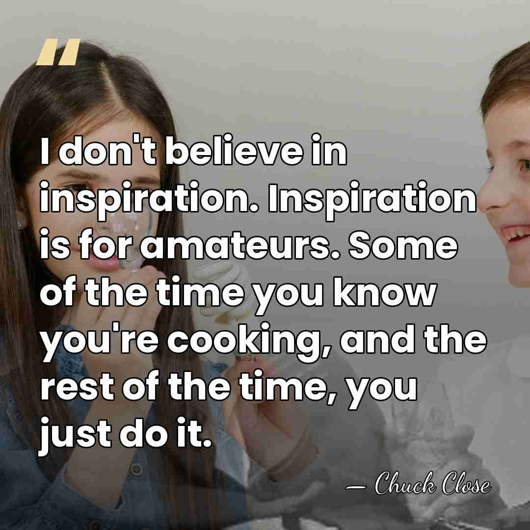 I don't believe in inspiration. Inspiration is for amateurs. Some of the&hellip; - Chuck Close