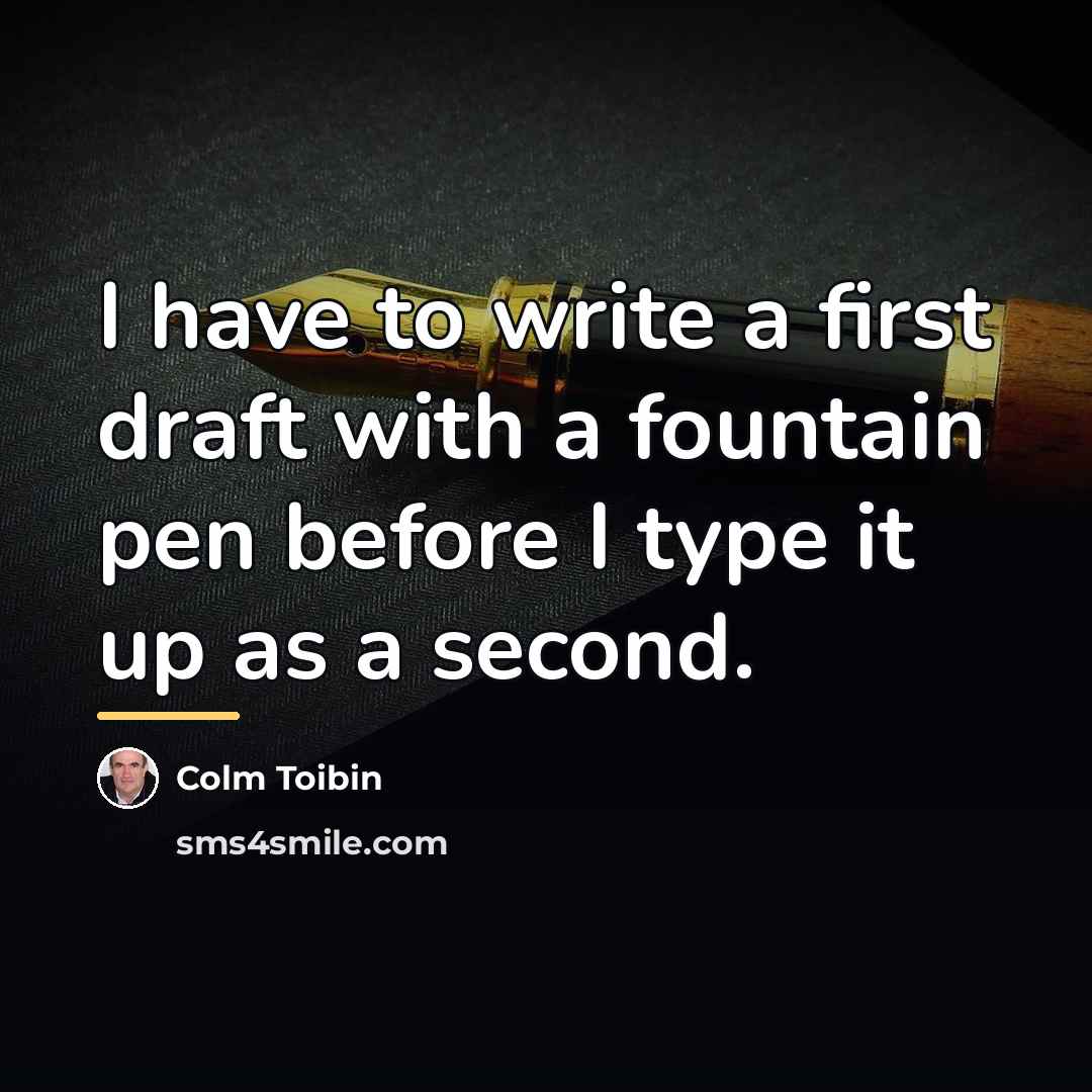 “I have to write a first draft with a fountain…” quote by Colm Toibin