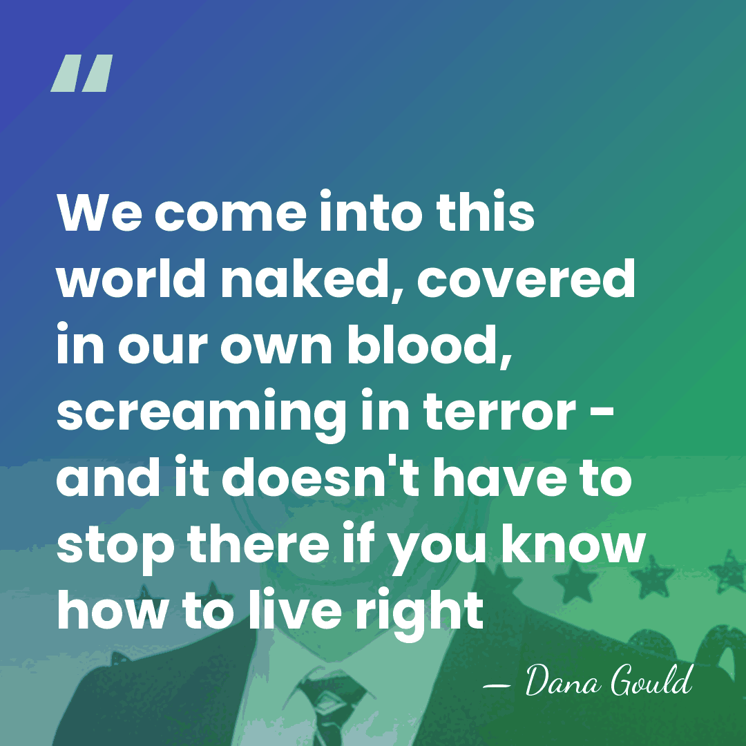 We come into this world naked, covered in our own blood, screaming&hellip; - Dana Gould