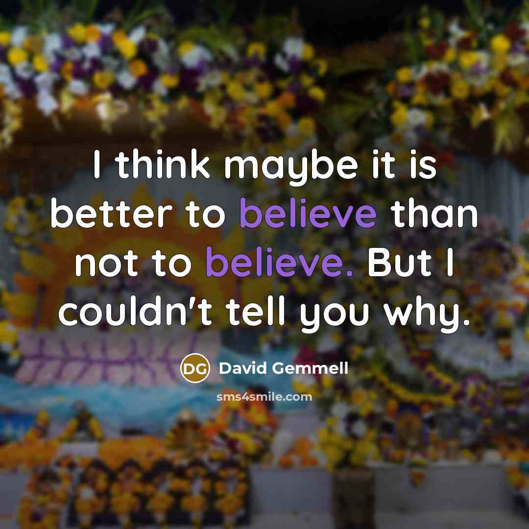 “I think maybe it is better to believe than not…” quote by David Gemmell