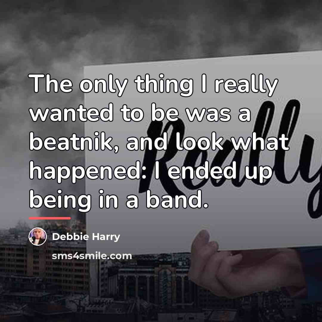 “The only thing I really wanted to be was a…” quote by Debbie Harry