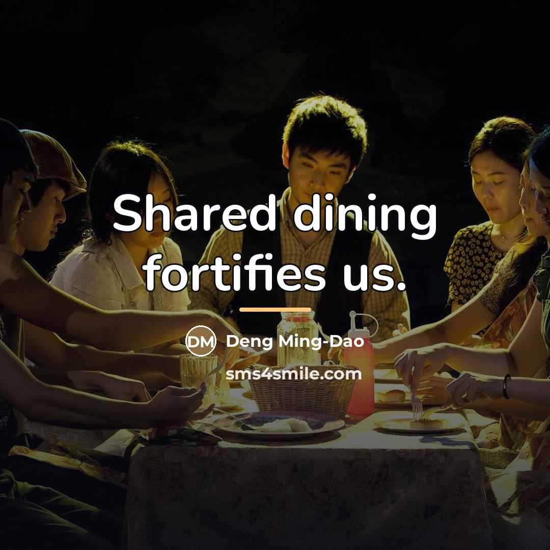 “Shared dining fortifies us.…” quote by Deng Ming-Dao