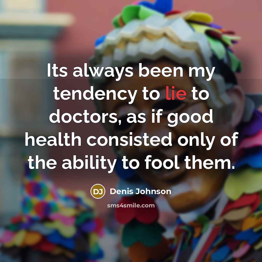 “Its always been my tendency to lie to doctors, as…” quote by Denis Johnson