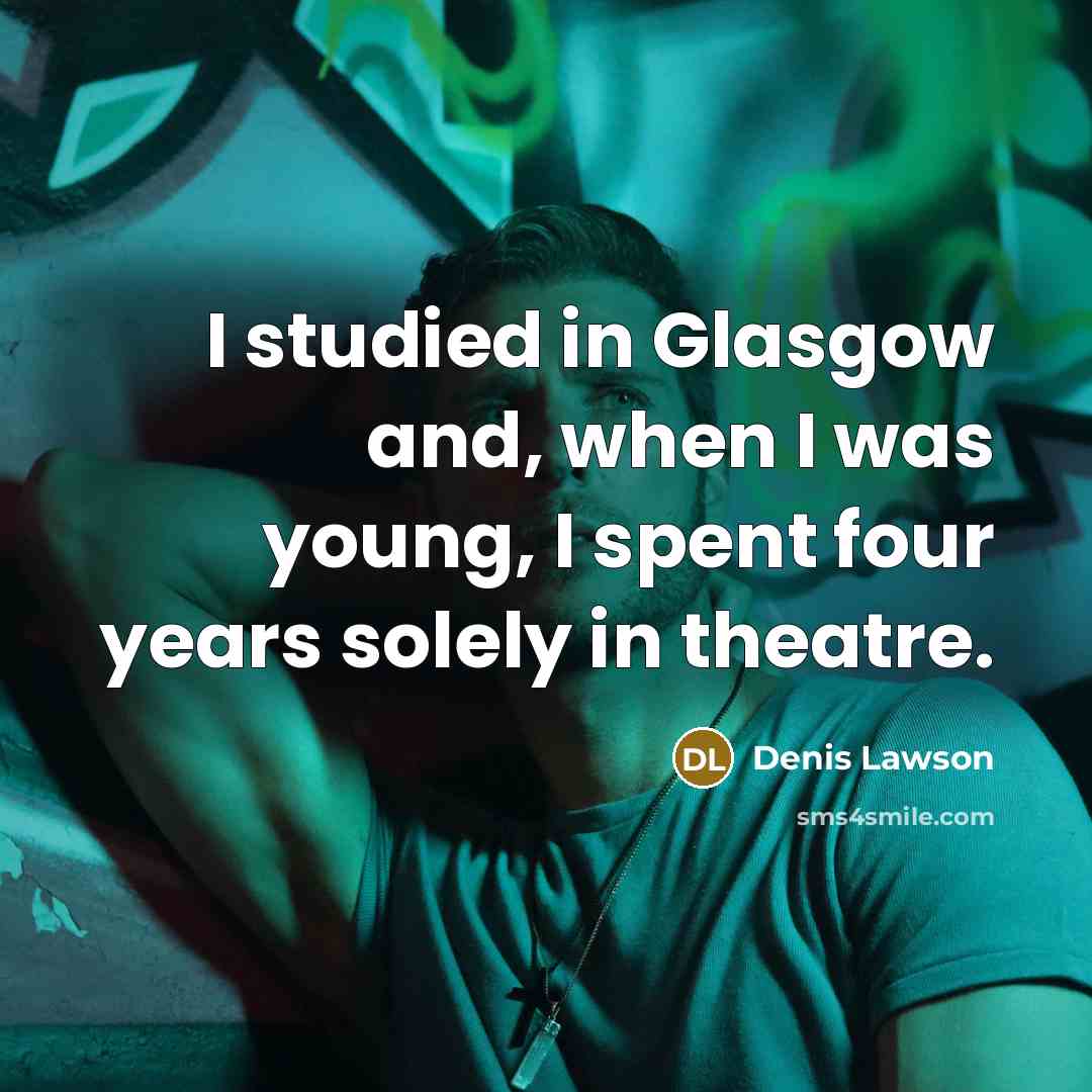 “I studied in Glasgow and, when I was young, I spent four years solely in theatre.” quote by Denis Lawson
