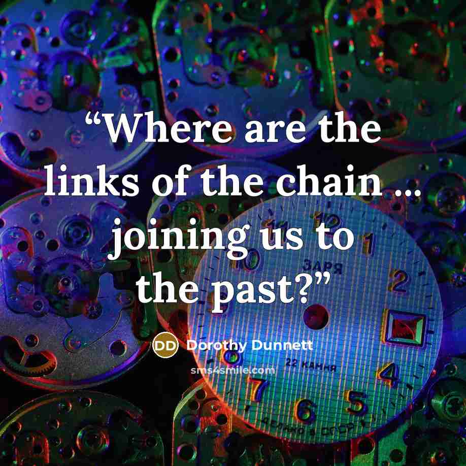 “Where are the links of the chain ... joining us to the past?” quote by Dorothy Dunnett