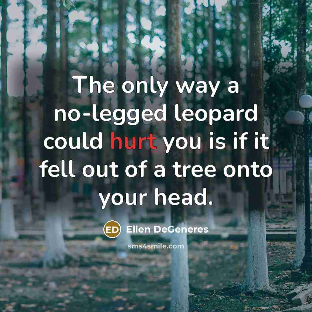 “The only way a no-legged leopard could hurt you is…” quote by Ellen DeGeneres