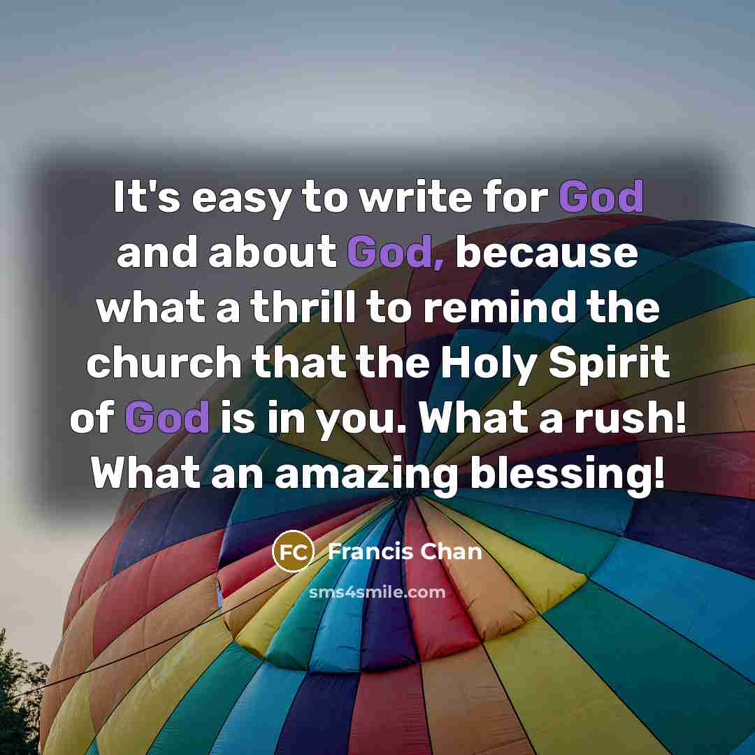 “It's easy to write for God and about God, because…” quote by Francis Chan
