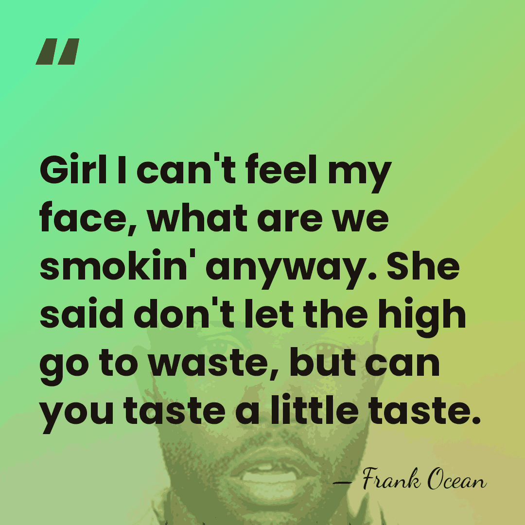Girl I can't feel my face, what are we smokin' anyway. She&hellip; - Frank Ocean