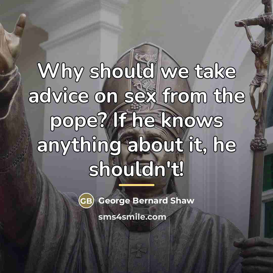 “Why should we take advice on sex from the pope?…” quote by George Bernard Shaw