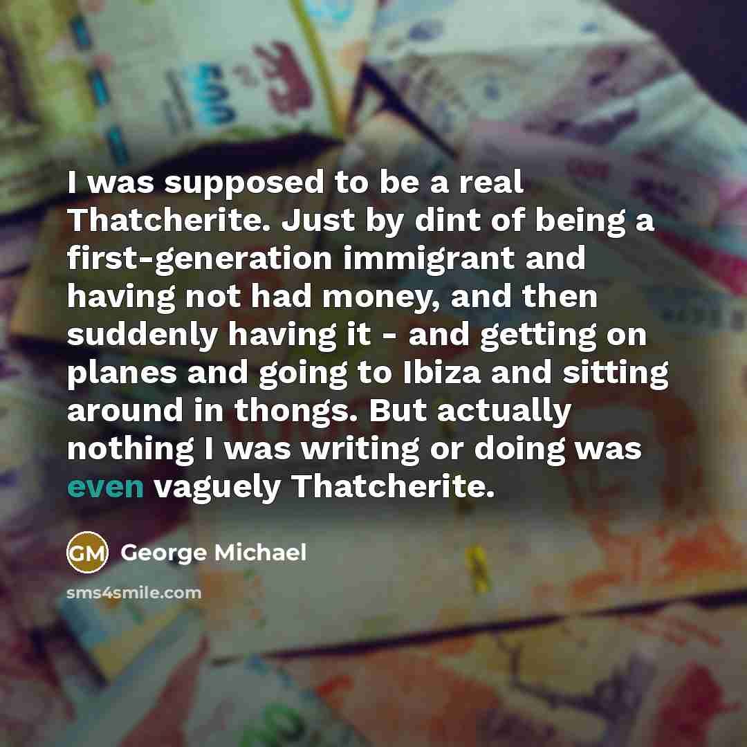 “I was supposed to be a real Thatcherite. Just by…” quote by George Michael