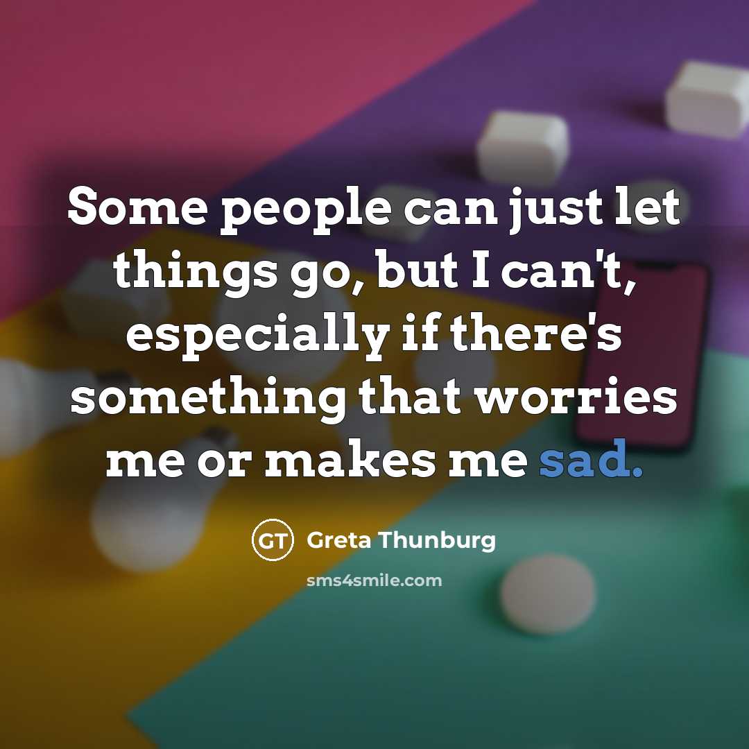 “Some people can just let things go, but I can't,…” quote by Greta Thunburg