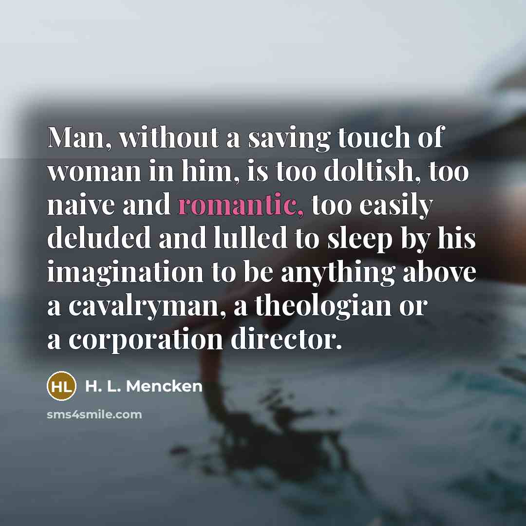 “Man, without a saving touch of woman in him, is…” quote by H. L. Mencken
