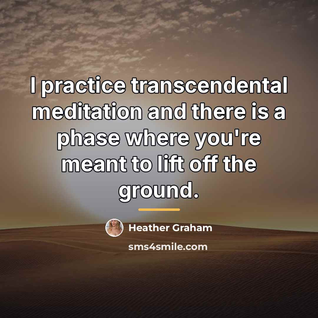 “I practice transcendental meditation and there is a phase where…” quote by Heather Graham