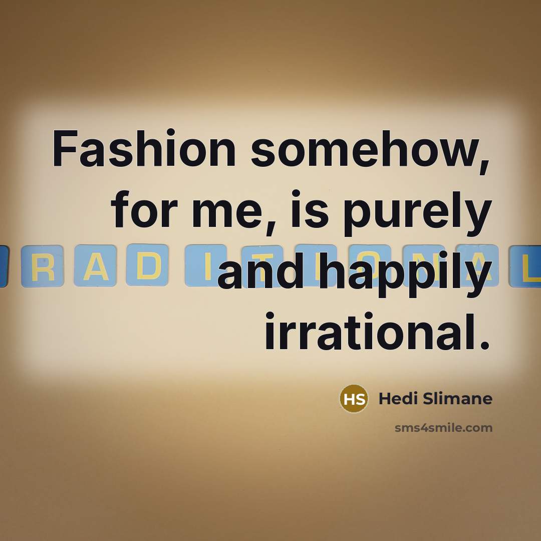 “Fashion somehow, for me, is purely and happily irrational.…” quote by Hedi Slimane