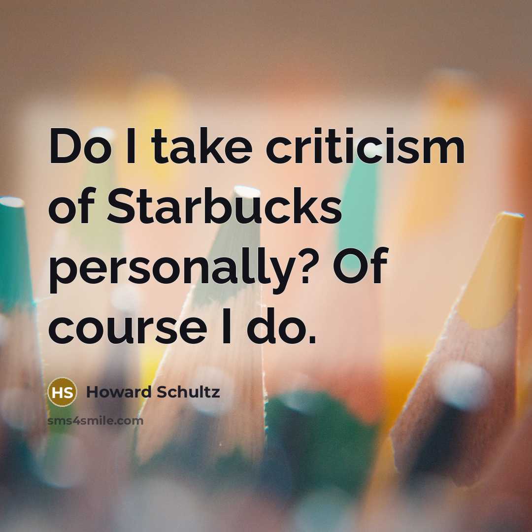 “Do I take criticism of Starbucks personally? Of course I…” quote by Howard Schultz