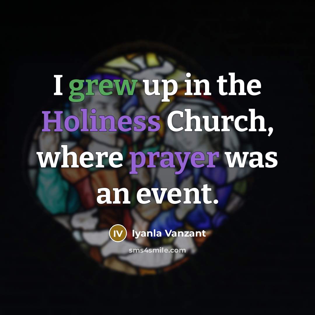 “I grew up in the Holiness Church, where prayer was an event.” quote by Iyanla Vanzant