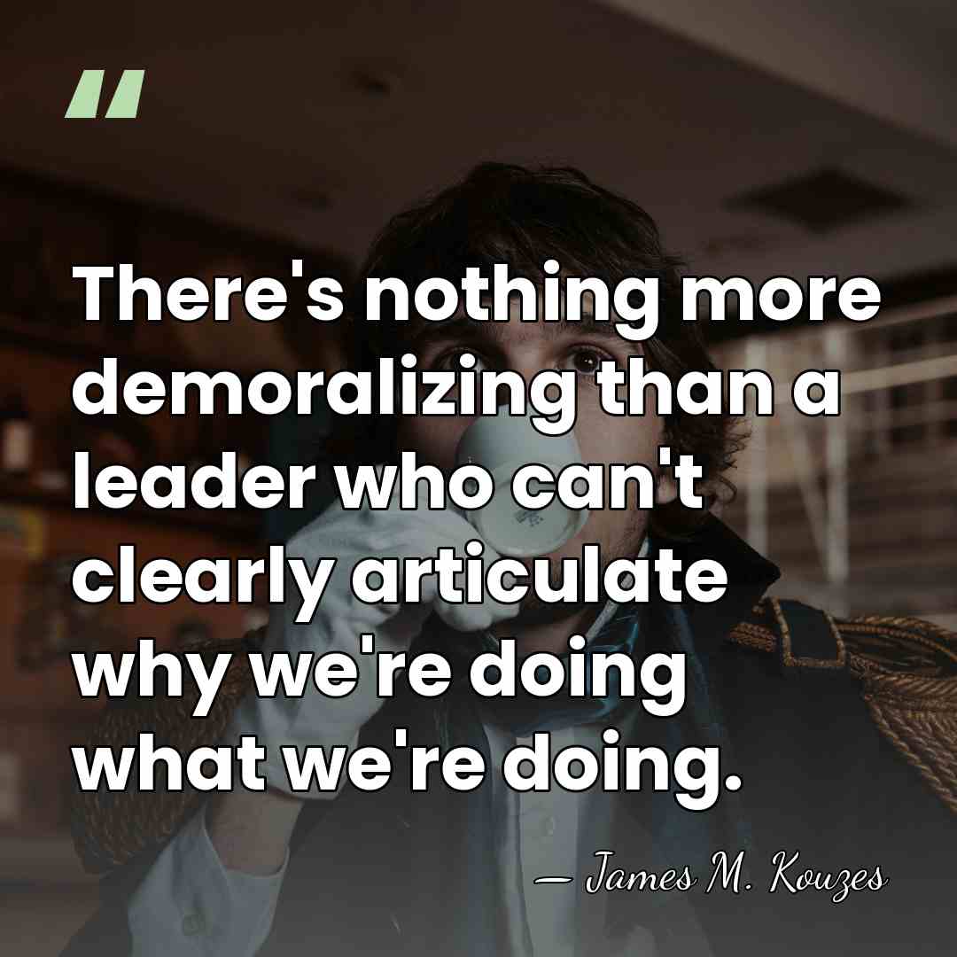 There's nothing more demoralizing than a leader who can't clearly articulate why&hellip; - James M. Kouzes
