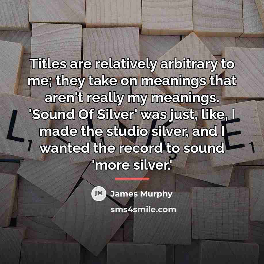“Titles are relatively arbitrary to me; they take on meanings…” quote by James Murphy
