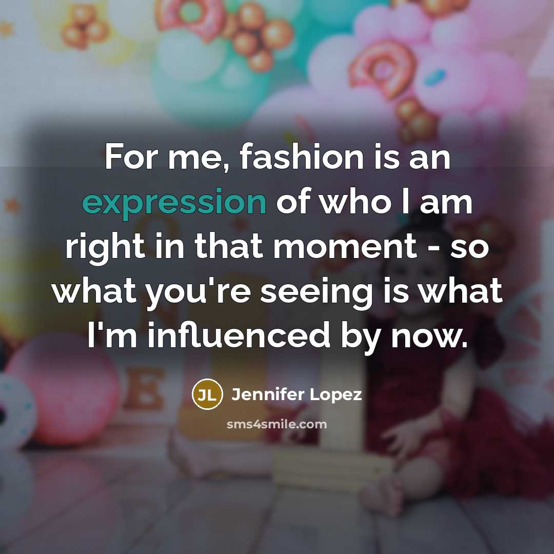 “For me, fashion is an expression of who I am…” quote by Jennifer Lopez