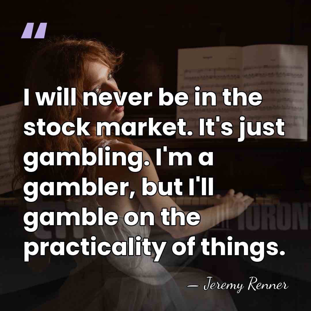 I will never be in the stock market. It's just gambling. I'm&hellip; - Jeremy Renner