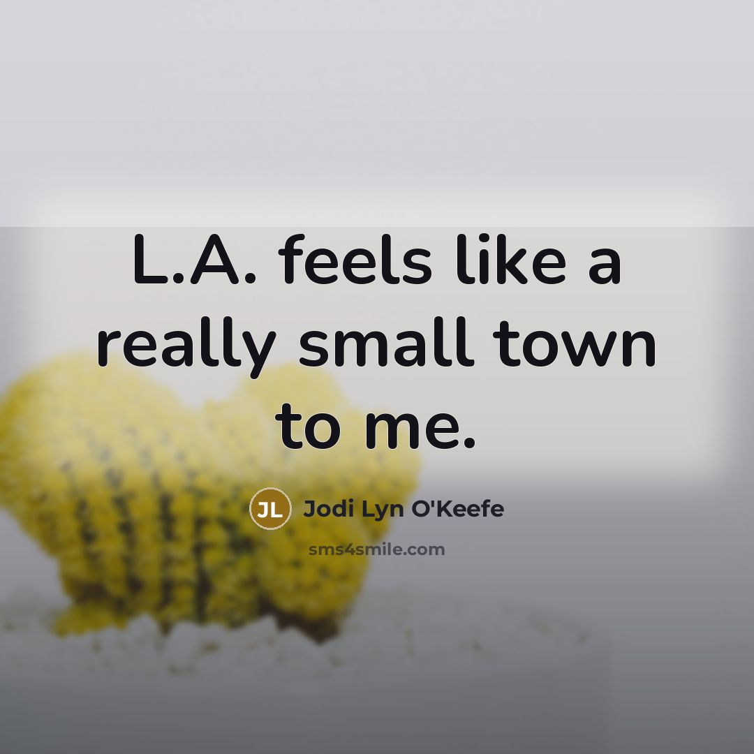 “L.A. feels like a really small town to me.…” quote by Jodi Lyn O'Keefe