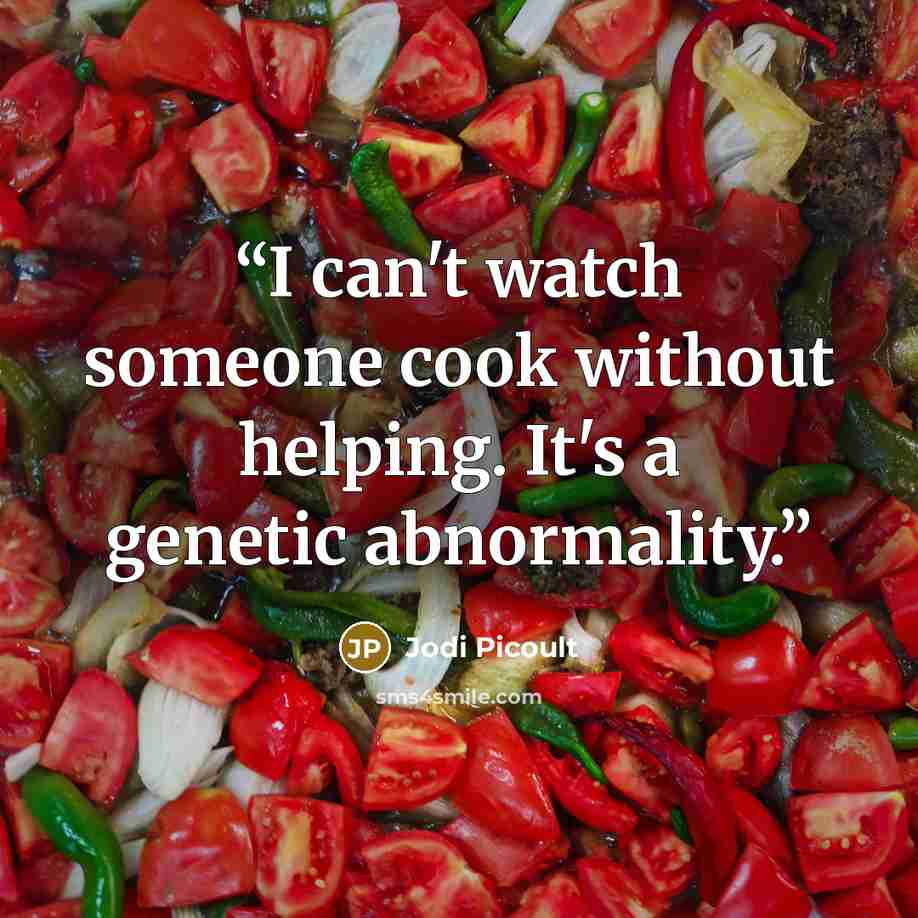 “I can't watch someone cook without helping. It's a genetic abnormality.” quote by Jodi Picoult