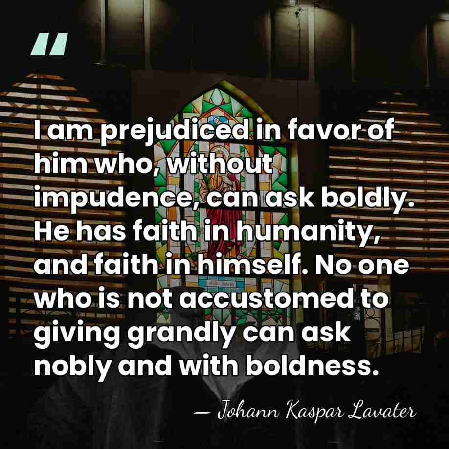 I am prejudiced in favor of him who, without impudence, can ask&hellip; - Johann Kaspar Lavater