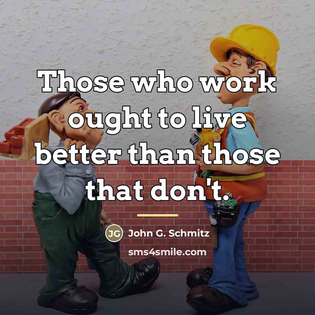 “Those who work ought to live better than those that…” quote by John G. Schmitz