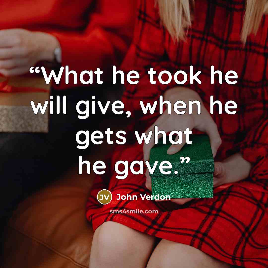 “What he took he will give, when he gets what he gave.” quote by John Verdon
