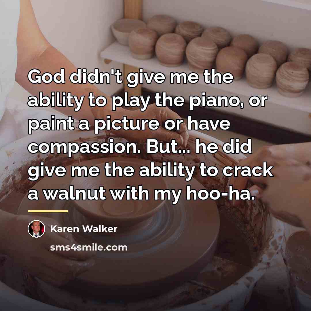“God didn't give me the ability to play the piano,…” quote by Karen Walker