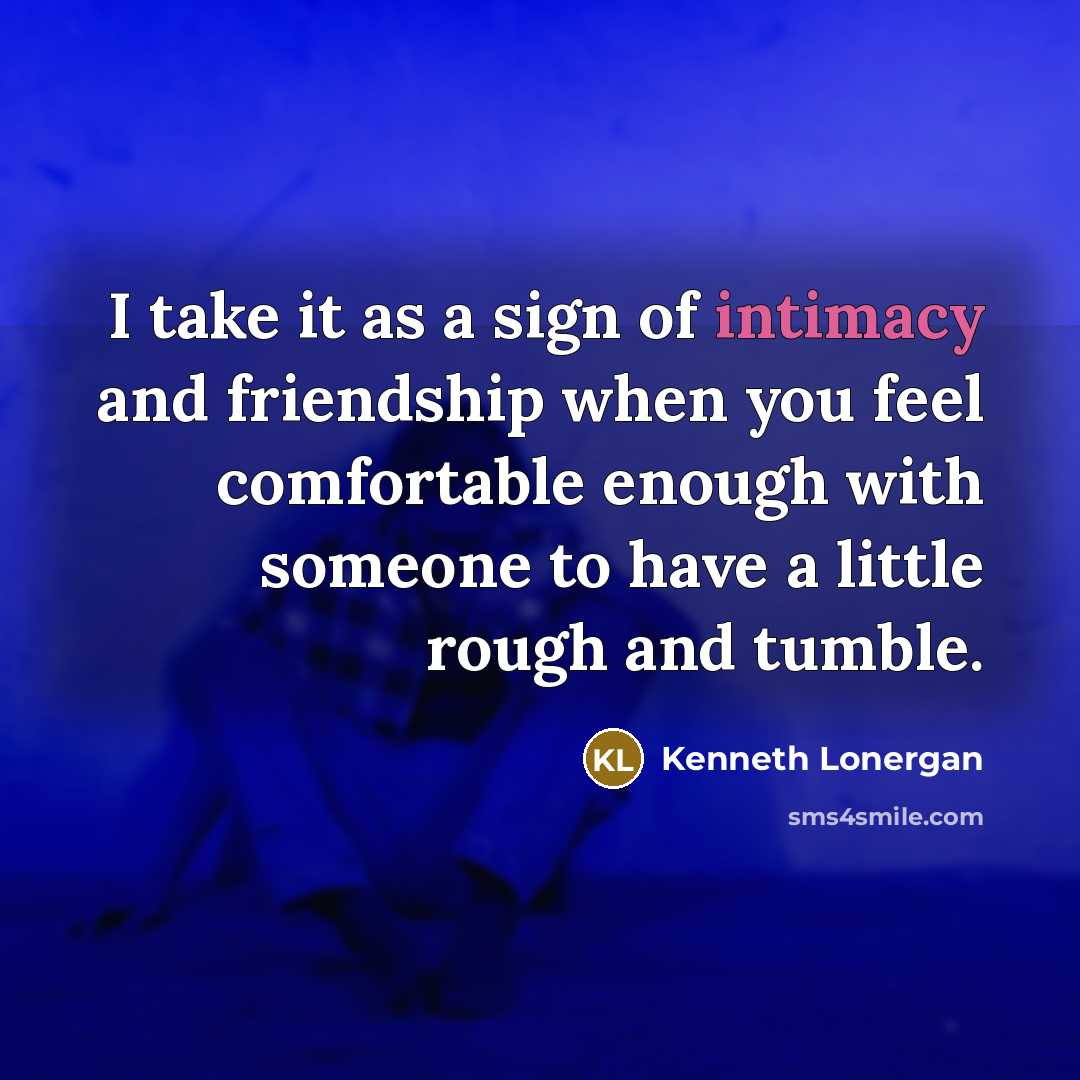 “I take it as a sign of intimacy and friendship…” quote by Kenneth Lonergan