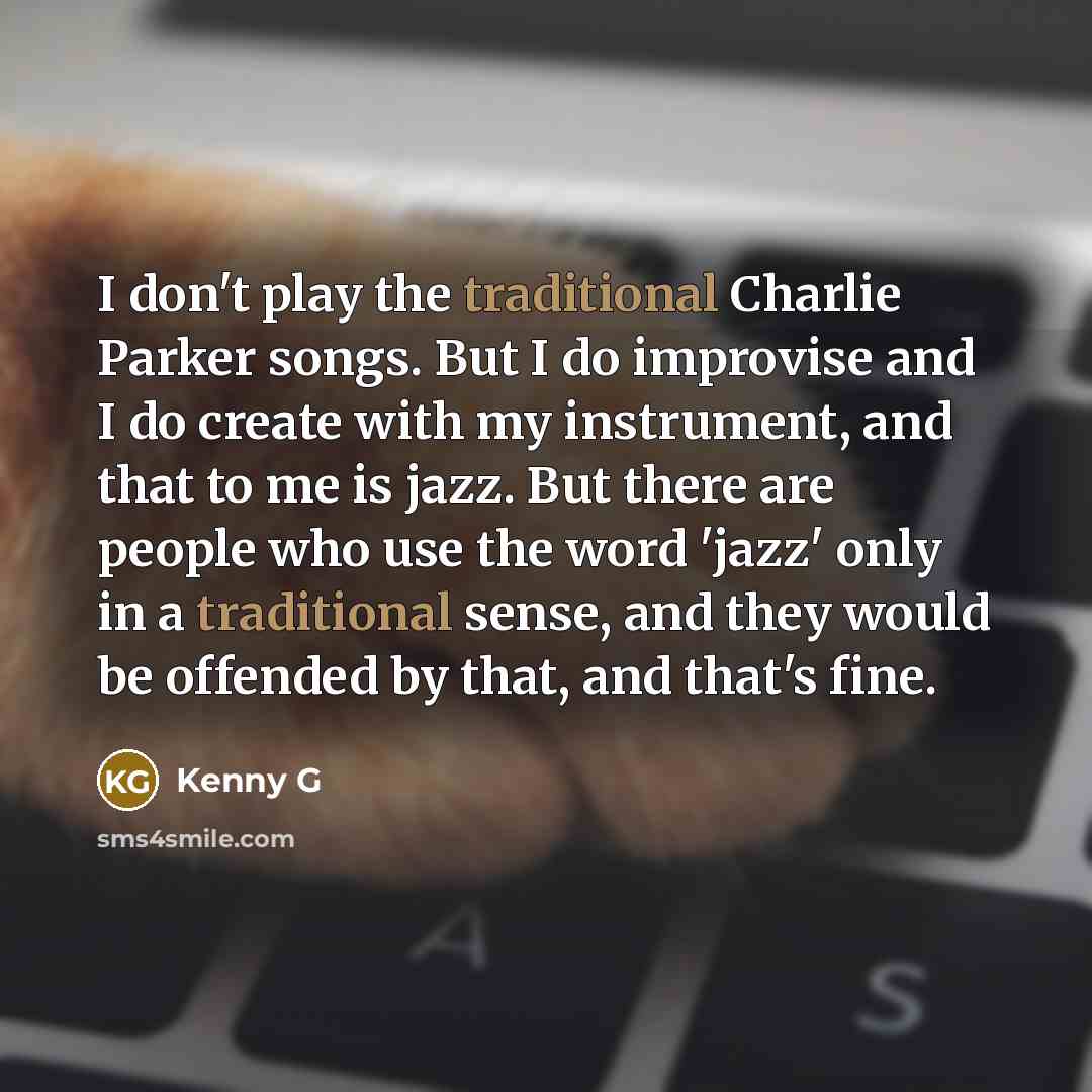 “I don't play the traditional Charlie Parker songs. But I…” quote by Kenny G