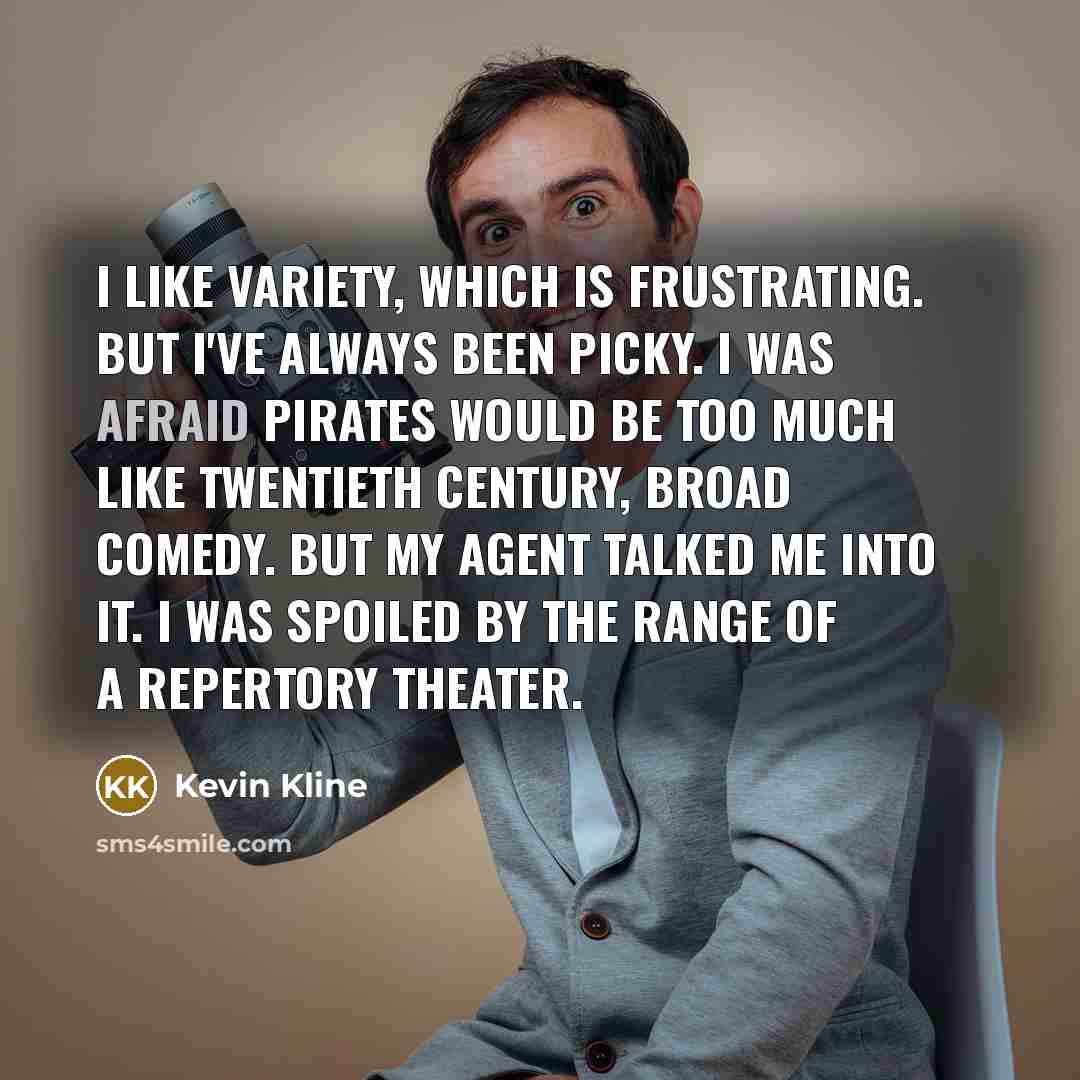 “I like variety, which is frustrating. But I've always been…” quote by Kevin Kline
