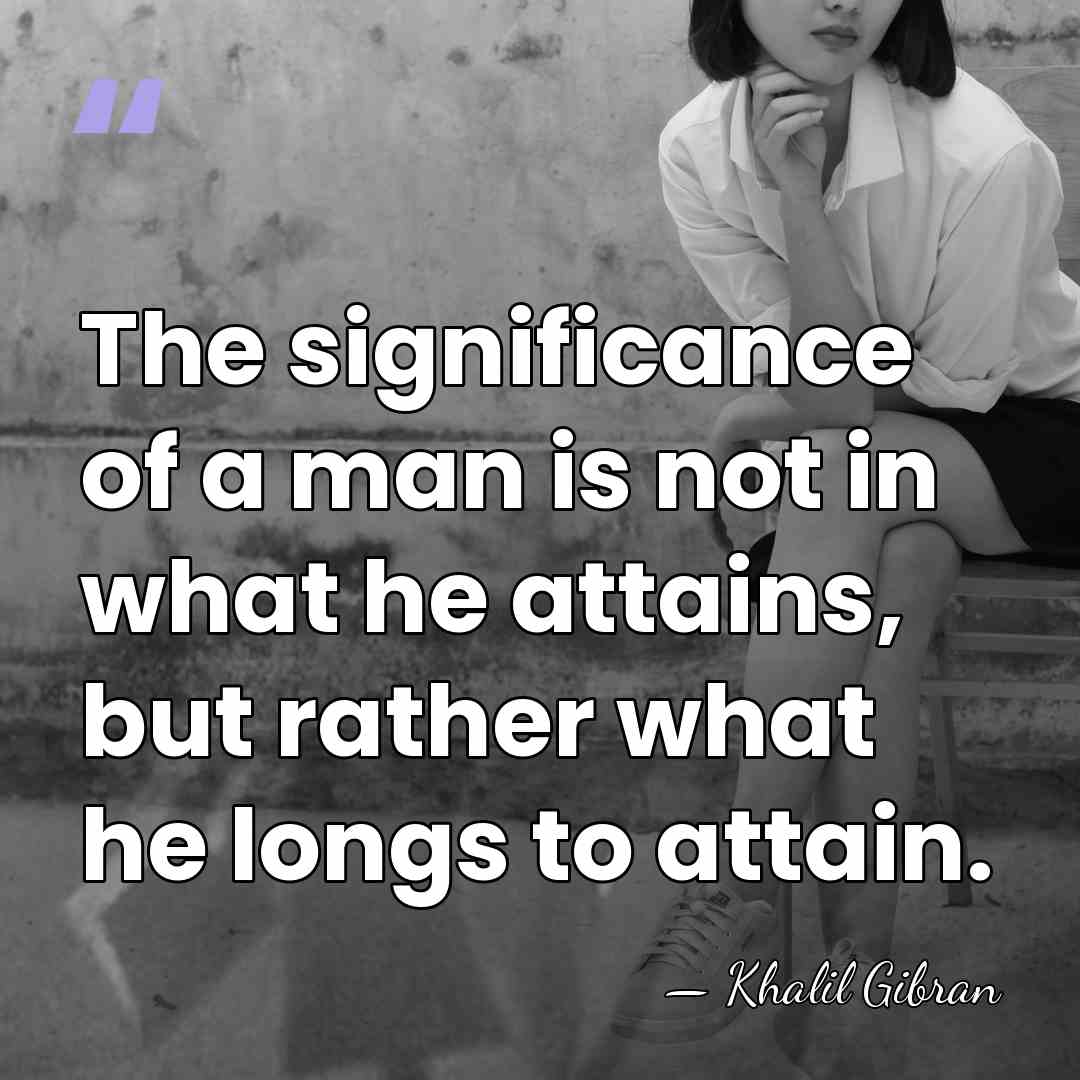 The significance of a man is not in what he attains, but&hellip; - Khalil Gibran