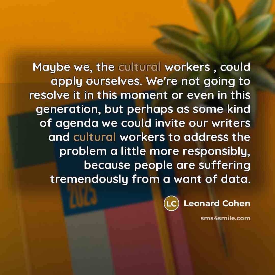“Maybe we, the cultural workers , could apply ourselves. We're…” quote by Leonard Cohen